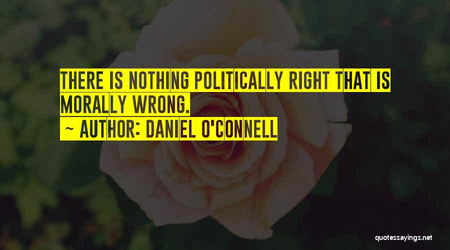 Daniel O'Connell Quotes: There Is Nothing Politically Right That Is Morally Wrong.
