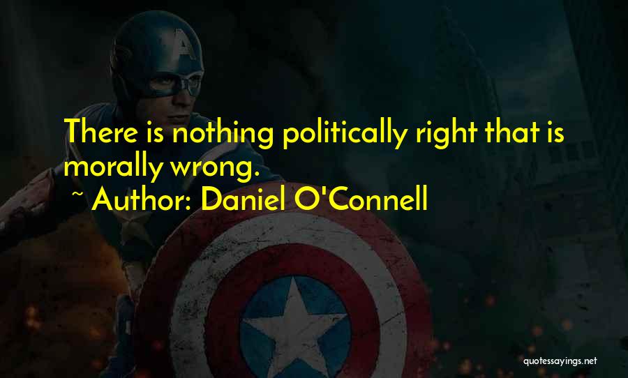 Daniel O'Connell Quotes: There Is Nothing Politically Right That Is Morally Wrong.