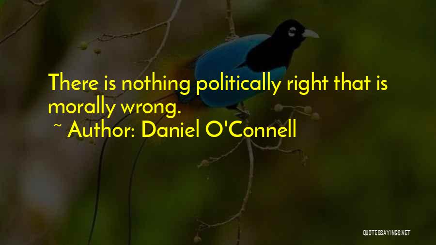 Daniel O'Connell Quotes: There Is Nothing Politically Right That Is Morally Wrong.