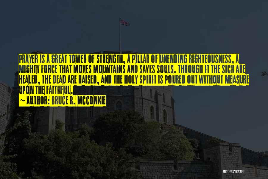 Bruce R. McConkie Quotes: Prayer Is A Great Tower Of Strength, A Pillar Of Unending Righteousness, A Mighty Force That Moves Mountains And Saves