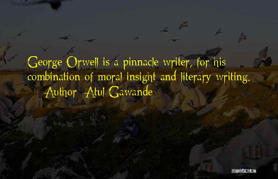 Atul Gawande Quotes: George Orwell Is A Pinnacle Writer, For His Combination Of Moral Insight And Literary Writing.