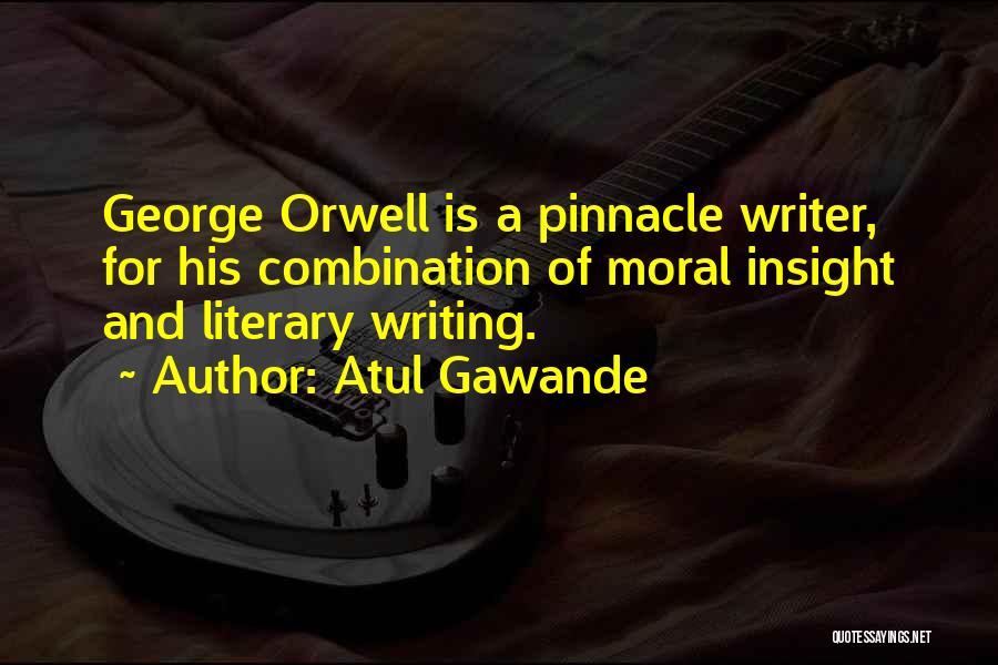 Atul Gawande Quotes: George Orwell Is A Pinnacle Writer, For His Combination Of Moral Insight And Literary Writing.