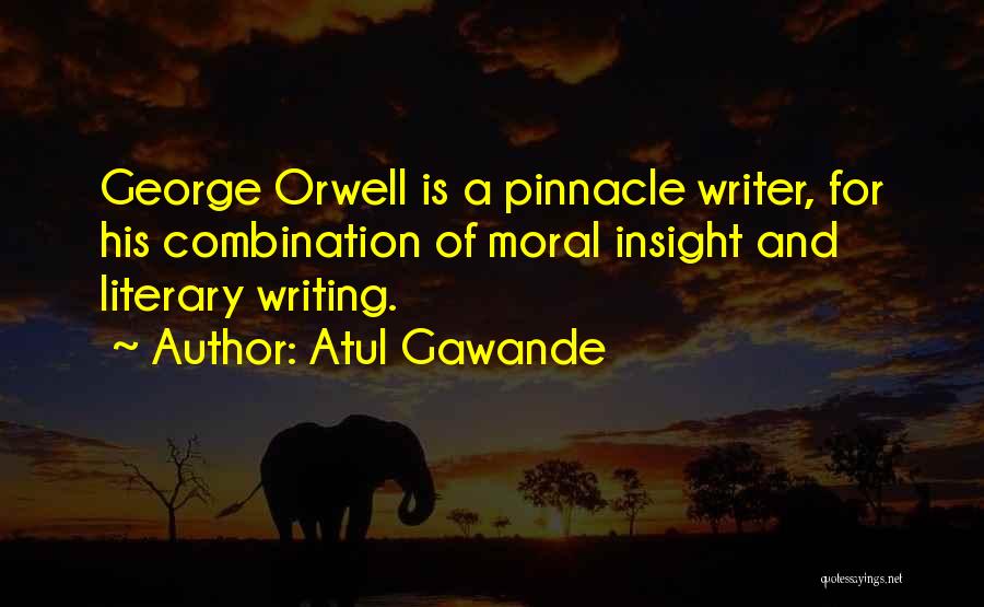 Atul Gawande Quotes: George Orwell Is A Pinnacle Writer, For His Combination Of Moral Insight And Literary Writing.