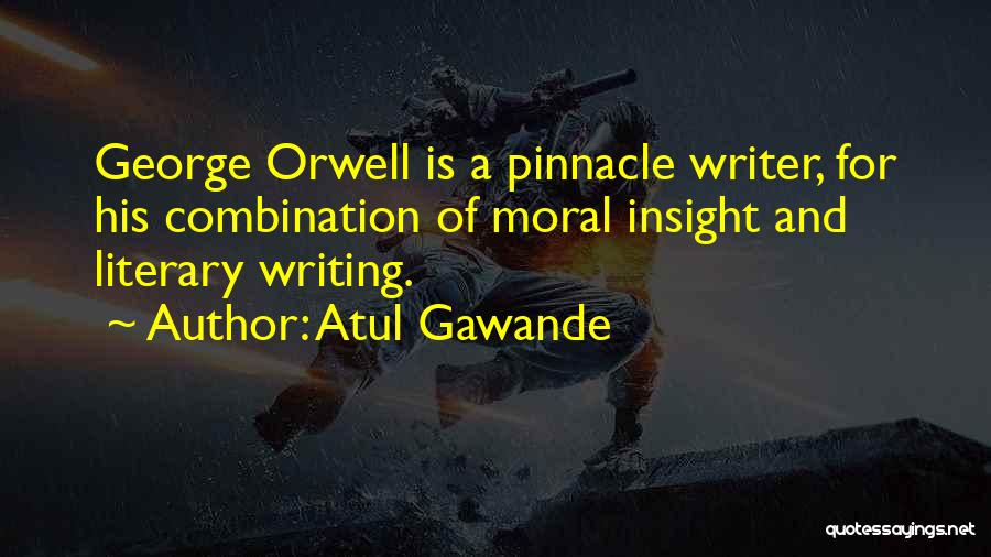 Atul Gawande Quotes: George Orwell Is A Pinnacle Writer, For His Combination Of Moral Insight And Literary Writing.