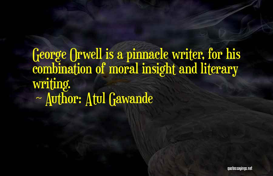 Atul Gawande Quotes: George Orwell Is A Pinnacle Writer, For His Combination Of Moral Insight And Literary Writing.