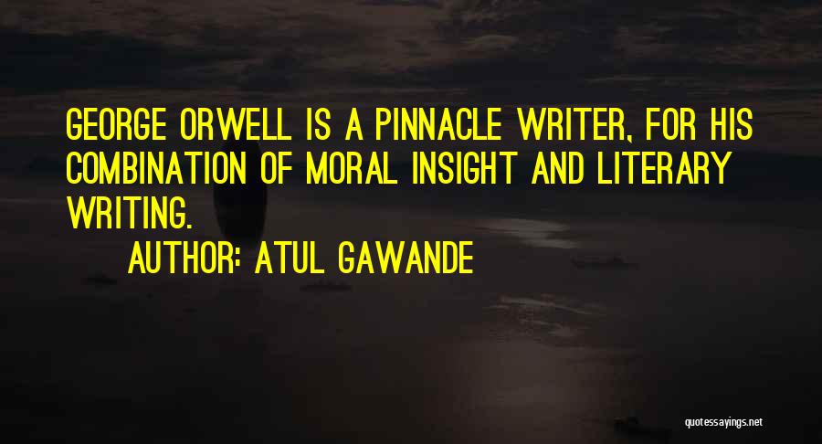Atul Gawande Quotes: George Orwell Is A Pinnacle Writer, For His Combination Of Moral Insight And Literary Writing.