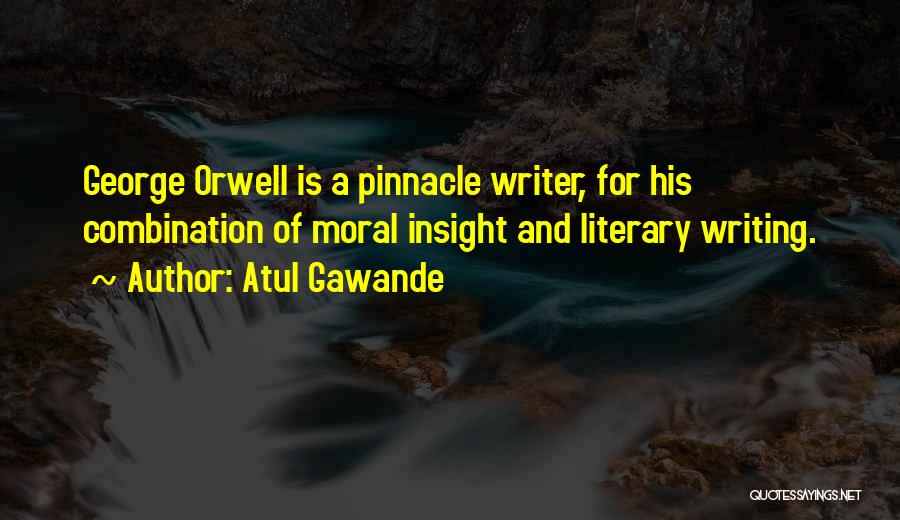 Atul Gawande Quotes: George Orwell Is A Pinnacle Writer, For His Combination Of Moral Insight And Literary Writing.