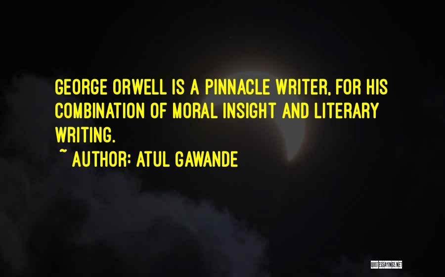 Atul Gawande Quotes: George Orwell Is A Pinnacle Writer, For His Combination Of Moral Insight And Literary Writing.