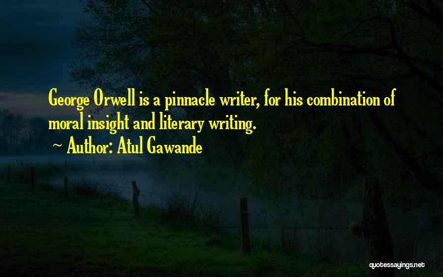 Atul Gawande Quotes: George Orwell Is A Pinnacle Writer, For His Combination Of Moral Insight And Literary Writing.