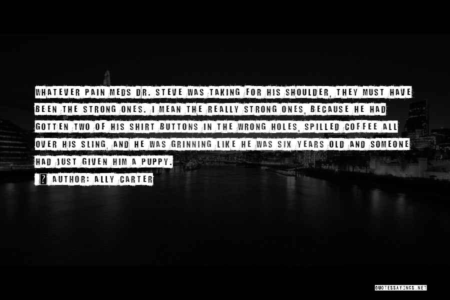 Ally Carter Quotes: Whatever Pain Meds Dr. Steve Was Taking For His Shoulder, They Must Have Been The Strong Ones. I Mean The