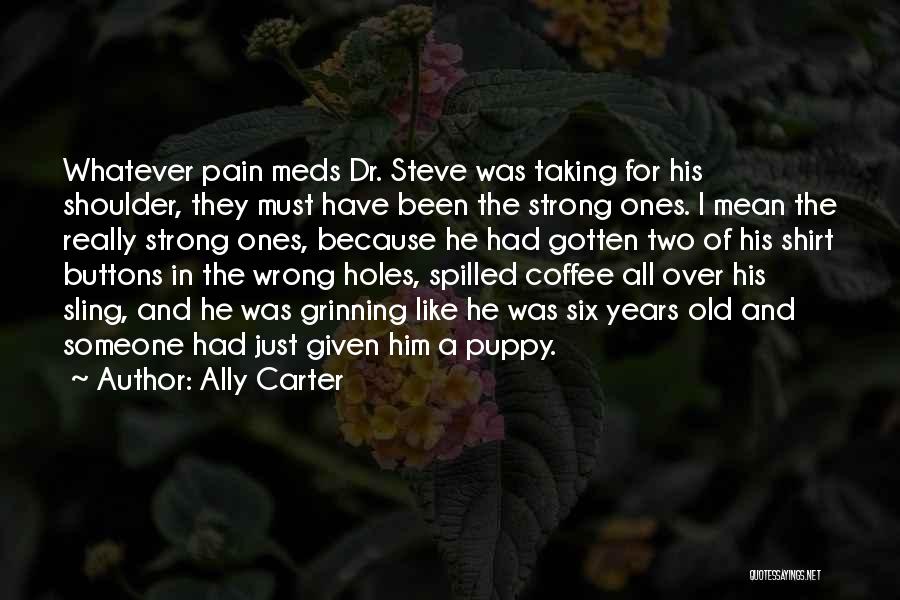 Ally Carter Quotes: Whatever Pain Meds Dr. Steve Was Taking For His Shoulder, They Must Have Been The Strong Ones. I Mean The