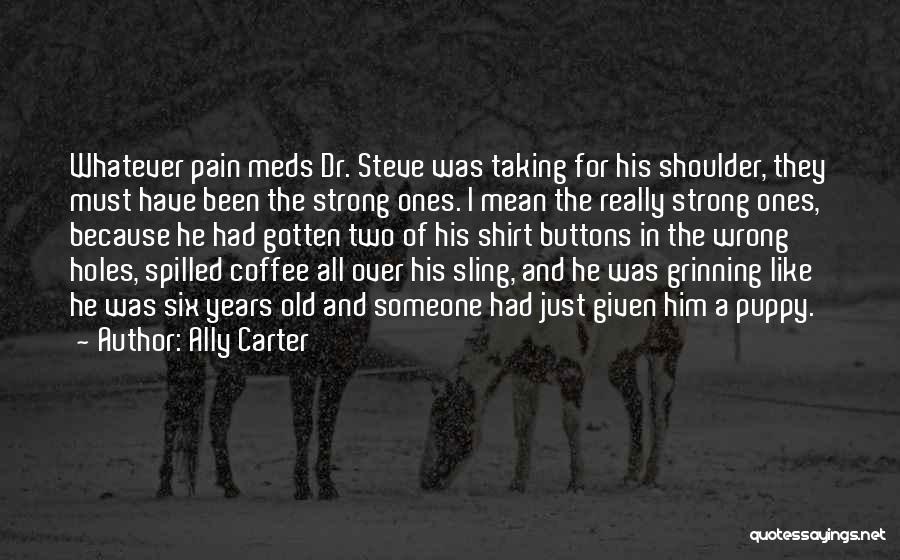 Ally Carter Quotes: Whatever Pain Meds Dr. Steve Was Taking For His Shoulder, They Must Have Been The Strong Ones. I Mean The