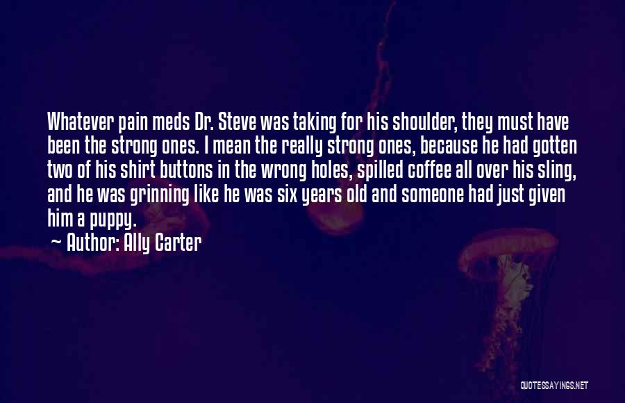 Ally Carter Quotes: Whatever Pain Meds Dr. Steve Was Taking For His Shoulder, They Must Have Been The Strong Ones. I Mean The