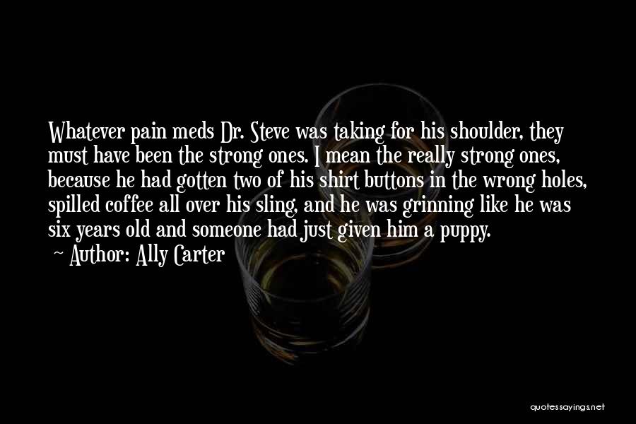 Ally Carter Quotes: Whatever Pain Meds Dr. Steve Was Taking For His Shoulder, They Must Have Been The Strong Ones. I Mean The