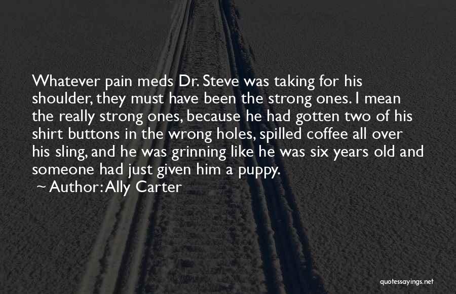 Ally Carter Quotes: Whatever Pain Meds Dr. Steve Was Taking For His Shoulder, They Must Have Been The Strong Ones. I Mean The