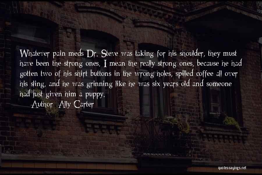 Ally Carter Quotes: Whatever Pain Meds Dr. Steve Was Taking For His Shoulder, They Must Have Been The Strong Ones. I Mean The