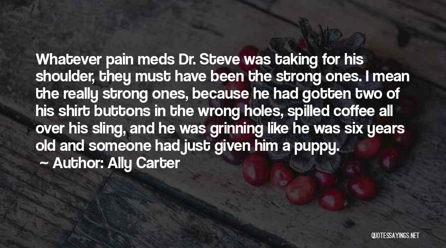 Ally Carter Quotes: Whatever Pain Meds Dr. Steve Was Taking For His Shoulder, They Must Have Been The Strong Ones. I Mean The