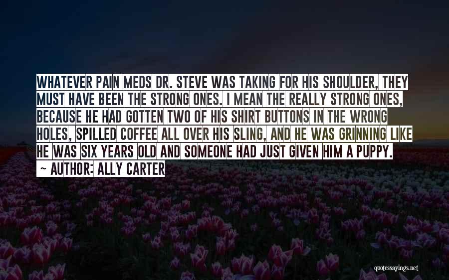 Ally Carter Quotes: Whatever Pain Meds Dr. Steve Was Taking For His Shoulder, They Must Have Been The Strong Ones. I Mean The