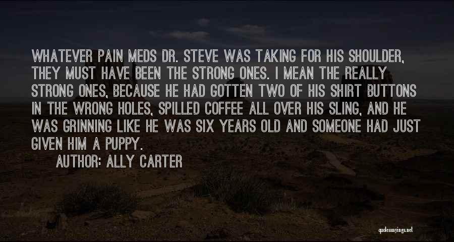 Ally Carter Quotes: Whatever Pain Meds Dr. Steve Was Taking For His Shoulder, They Must Have Been The Strong Ones. I Mean The