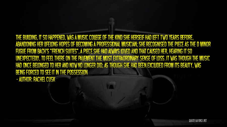 Rachel Cusk Quotes: The Building, It So Happened, Was A Music College Of The Kind She Herself Had Left Two Years Before, Abandoning