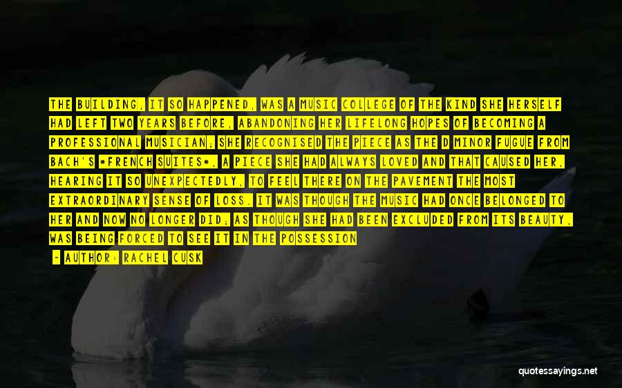 Rachel Cusk Quotes: The Building, It So Happened, Was A Music College Of The Kind She Herself Had Left Two Years Before, Abandoning