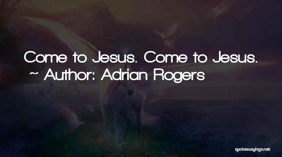 Adrian Rogers Quotes: Come To Jesus. Come To Jesus.