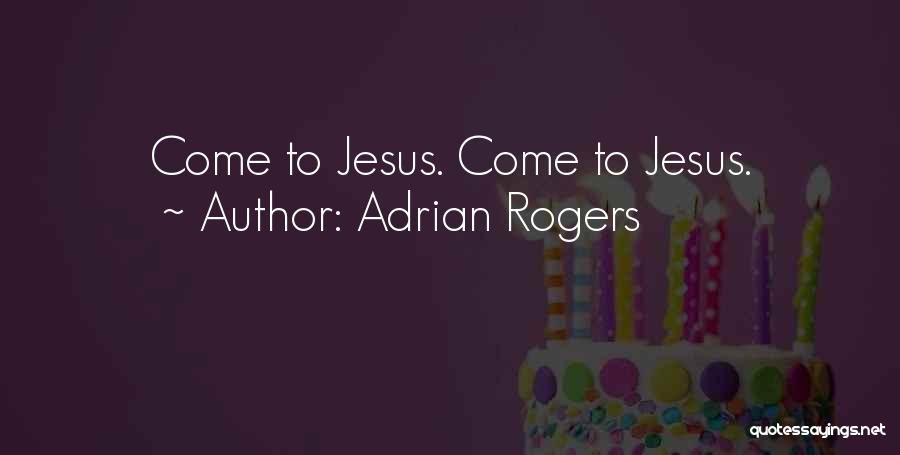 Adrian Rogers Quotes: Come To Jesus. Come To Jesus.