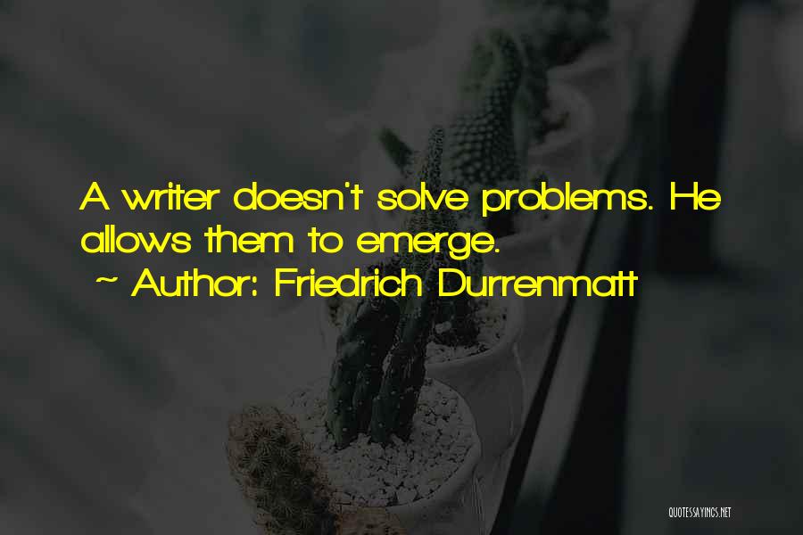 Friedrich Durrenmatt Quotes: A Writer Doesn't Solve Problems. He Allows Them To Emerge.