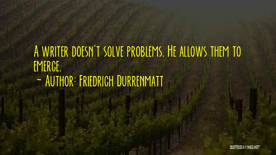 Friedrich Durrenmatt Quotes: A Writer Doesn't Solve Problems. He Allows Them To Emerge.