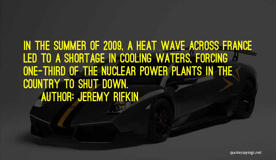 Jeremy Rifkin Quotes: In The Summer Of 2009, A Heat Wave Across France Led To A Shortage In Cooling Waters, Forcing One-third Of