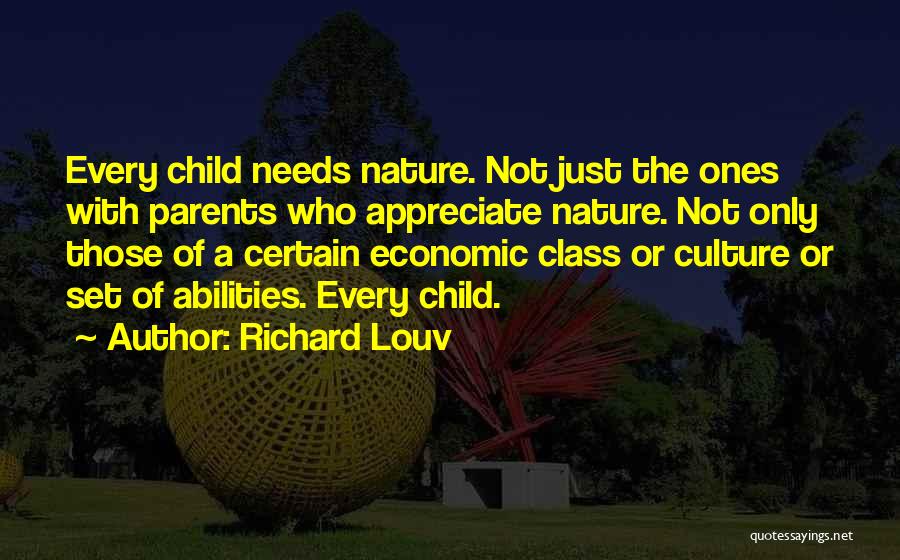 Richard Louv Quotes: Every Child Needs Nature. Not Just The Ones With Parents Who Appreciate Nature. Not Only Those Of A Certain Economic
