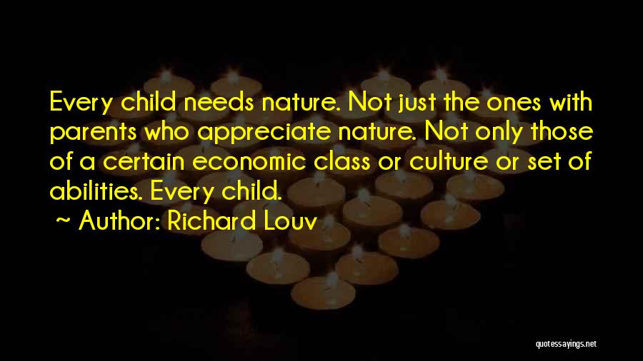 Richard Louv Quotes: Every Child Needs Nature. Not Just The Ones With Parents Who Appreciate Nature. Not Only Those Of A Certain Economic