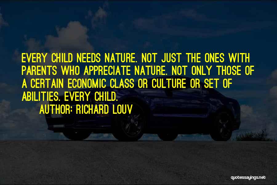 Richard Louv Quotes: Every Child Needs Nature. Not Just The Ones With Parents Who Appreciate Nature. Not Only Those Of A Certain Economic