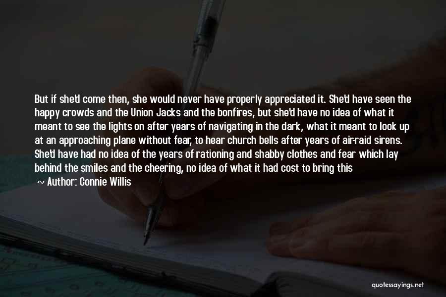 Connie Willis Quotes: But If She'd Come Then, She Would Never Have Properly Appreciated It. She'd Have Seen The Happy Crowds And The