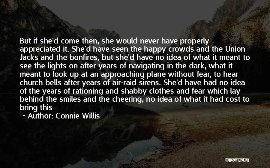 Connie Willis Quotes: But If She'd Come Then, She Would Never Have Properly Appreciated It. She'd Have Seen The Happy Crowds And The