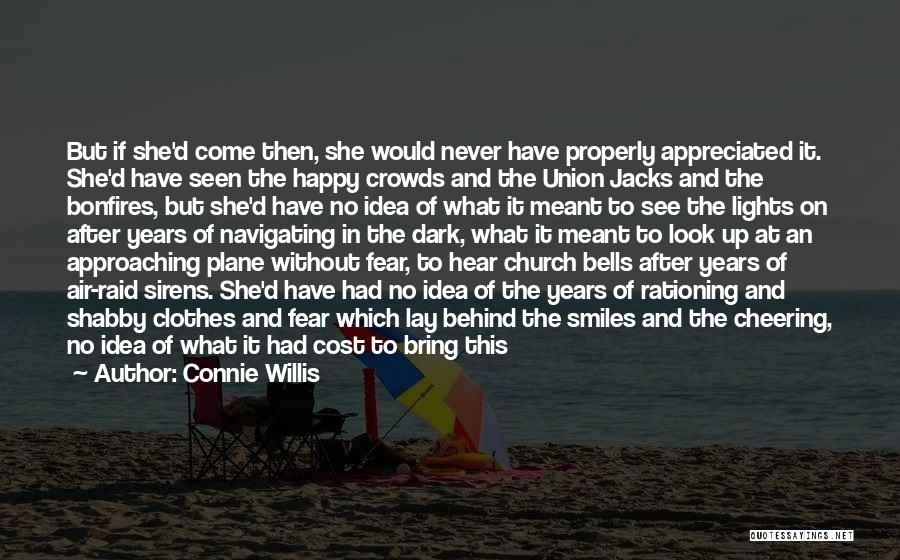 Connie Willis Quotes: But If She'd Come Then, She Would Never Have Properly Appreciated It. She'd Have Seen The Happy Crowds And The