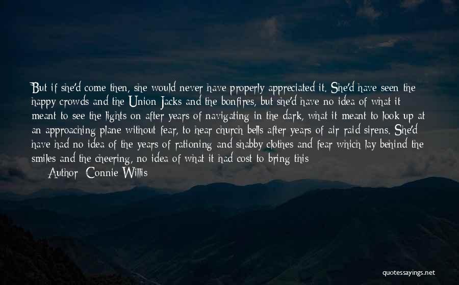 Connie Willis Quotes: But If She'd Come Then, She Would Never Have Properly Appreciated It. She'd Have Seen The Happy Crowds And The