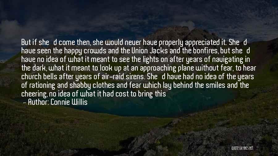 Connie Willis Quotes: But If She'd Come Then, She Would Never Have Properly Appreciated It. She'd Have Seen The Happy Crowds And The