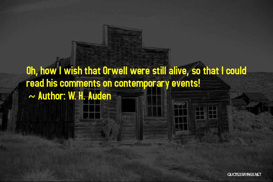 W. H. Auden Quotes: Oh, How I Wish That Orwell Were Still Alive, So That I Could Read His Comments On Contemporary Events!