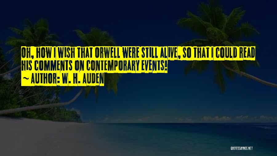W. H. Auden Quotes: Oh, How I Wish That Orwell Were Still Alive, So That I Could Read His Comments On Contemporary Events!