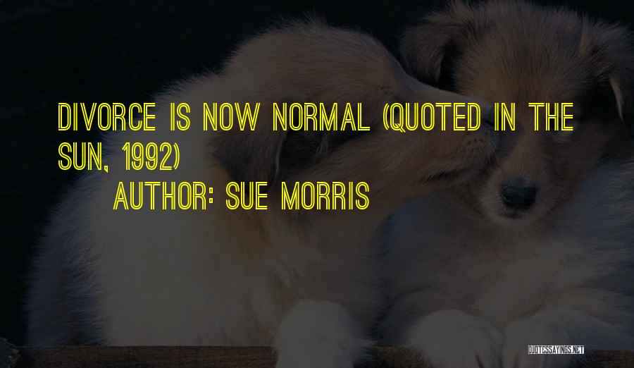 Sue Morris Quotes: Divorce Is Now Normal (quoted In The Sun, 1992)
