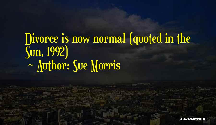 Sue Morris Quotes: Divorce Is Now Normal (quoted In The Sun, 1992)