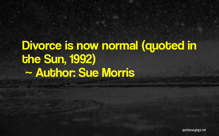 Sue Morris Quotes: Divorce Is Now Normal (quoted In The Sun, 1992)