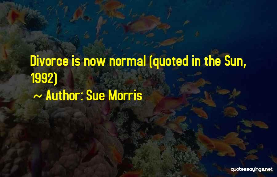 Sue Morris Quotes: Divorce Is Now Normal (quoted In The Sun, 1992)