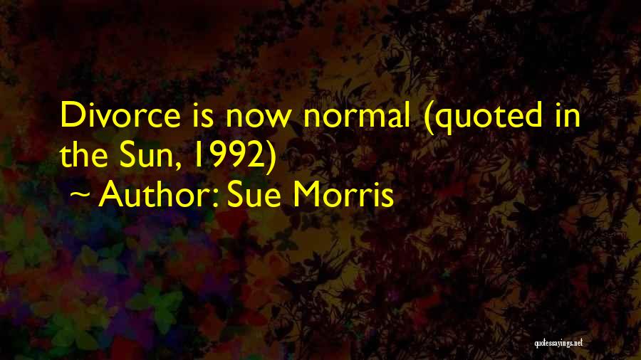 Sue Morris Quotes: Divorce Is Now Normal (quoted In The Sun, 1992)