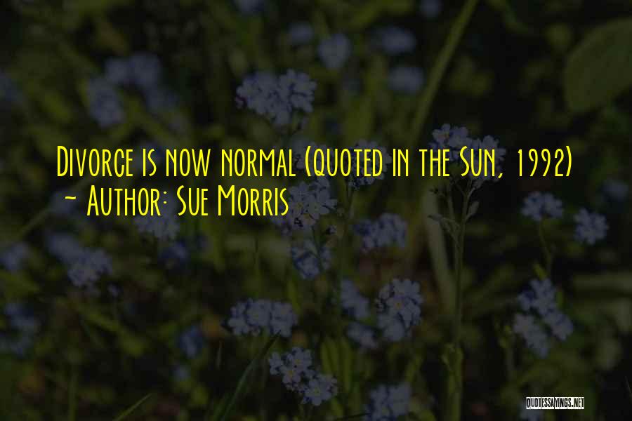 Sue Morris Quotes: Divorce Is Now Normal (quoted In The Sun, 1992)