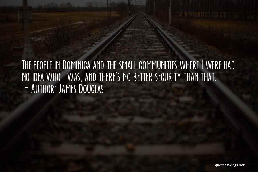 James Douglas Quotes: The People In Dominica And The Small Communities Where I Were Had No Idea Who I Was, And There's No