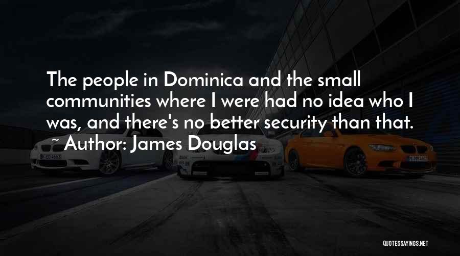 James Douglas Quotes: The People In Dominica And The Small Communities Where I Were Had No Idea Who I Was, And There's No