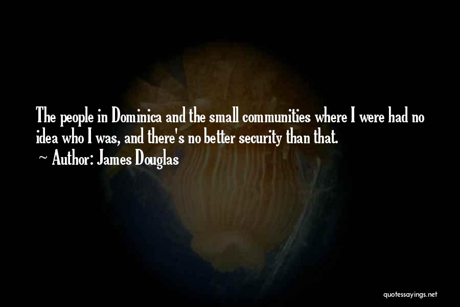 James Douglas Quotes: The People In Dominica And The Small Communities Where I Were Had No Idea Who I Was, And There's No