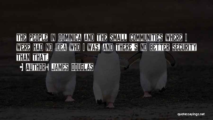 James Douglas Quotes: The People In Dominica And The Small Communities Where I Were Had No Idea Who I Was, And There's No